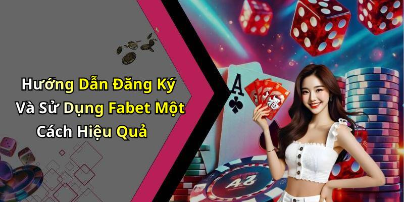 Hướng Dẫn Đăng Ký Và Sử Dụng Fabet Một Cách Hiệu Quả
