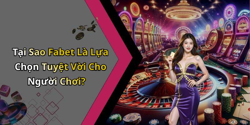 Tại Sao Fabet Là Lựa Chọn Tuyệt Vời Cho Người Chơi?