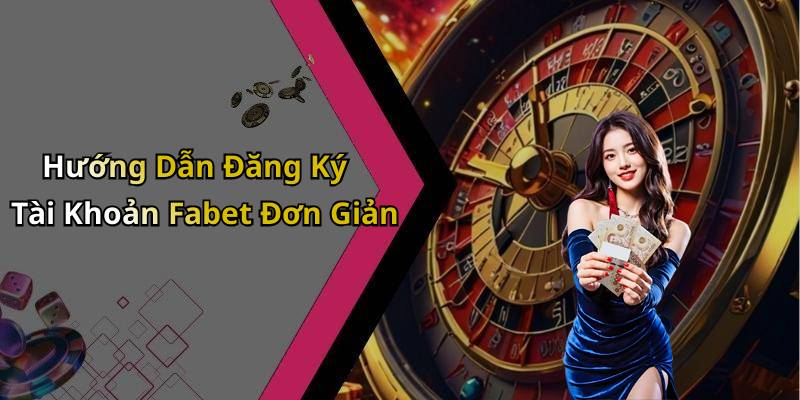 Hướng Dẫn Đăng Ký Tài Khoản Fabet Đơn Giản