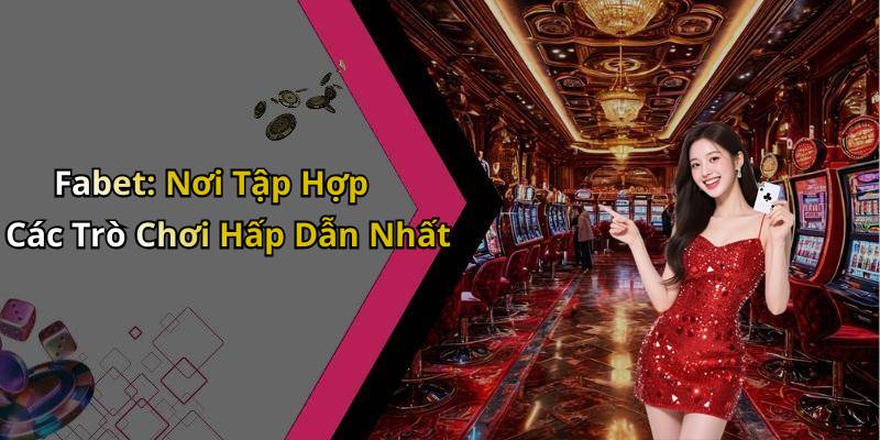 Fabet: Nơi Tập Hợp Các Trò Chơi Hấp Dẫn Nhất