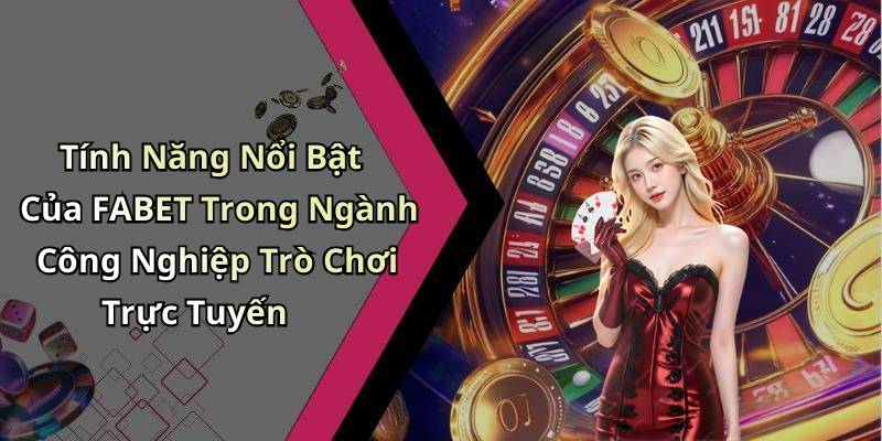 Tính Năng Nổi Bật Của FABET Trong Ngành Công Nghiệp Trò Chơi Trực Tuyến
