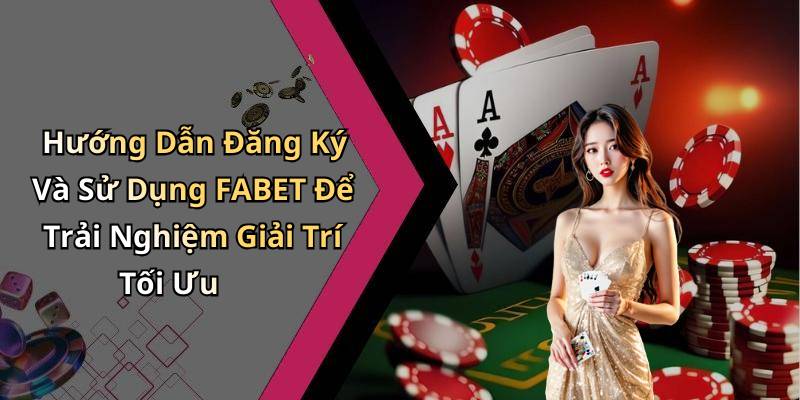 Hướng Dẫn Đăng Ký Và Sử Dụng FABET Để Trải Nghiệm Giải Trí Tối Ưu