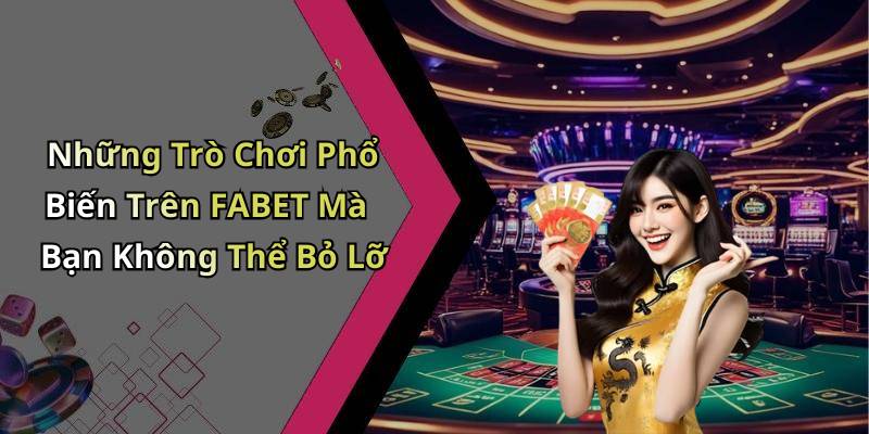 Những Trò Chơi Phổ Biến Trên FABET Mà Bạn Không Thể Bỏ Lỡ