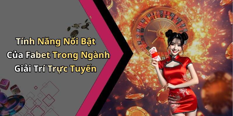 Tính Năng Nổi Bật Của Fabet Trong Ngành Giải Trí Trực Tuyến