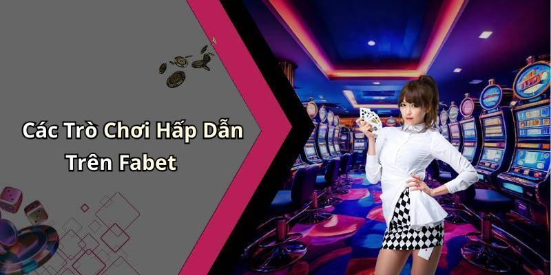 Các Trò Chơi Hấp Dẫn Trên Fabet