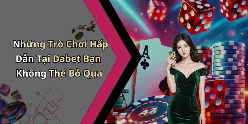 Những Trò Chơi Hấp Dẫn Tại Dabet Bạn Không Thể Bỏ Qua