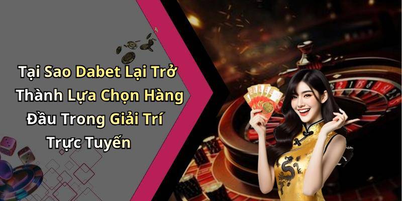 Tại Sao Dabet Lại Trở Thành Lựa Chọn Hàng Đầu Trong Giải Trí Trực Tuyến