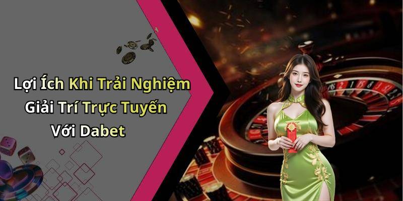 Lợi Ích Khi Trải Nghiệm Giải Trí Trực Tuyến Với Dabet