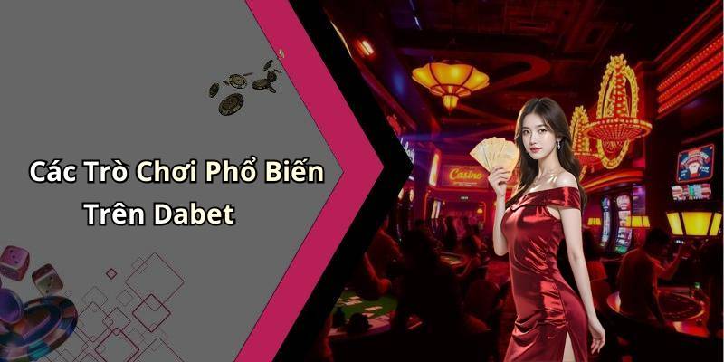 Các Trò Chơi Phổ Biến Trên Dabet