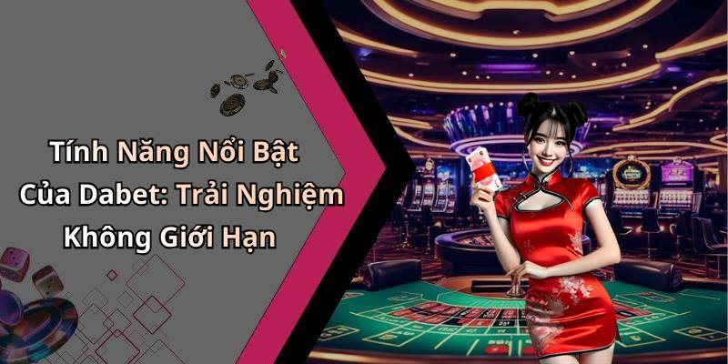 Tính Năng Nổi Bật Của Dabet: Trải Nghiệm Không Giới Hạn