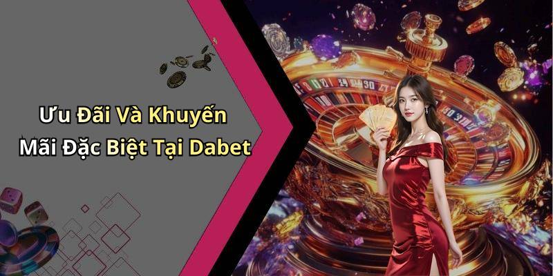 Ưu Đãi Và Khuyến Mãi Đặc Biệt Tại Dabet