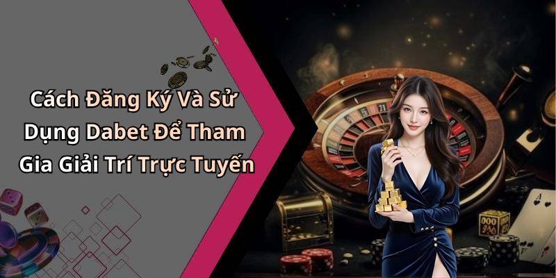 Cách Đăng Ký Và Sử Dụng Dabet Để Tham Gia Giải Trí Trực Tuyến