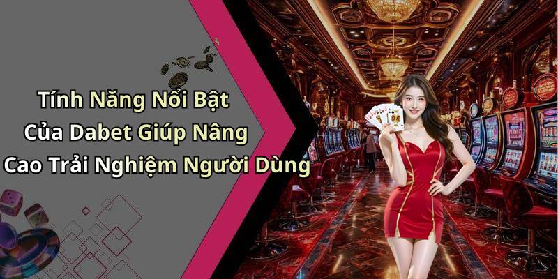 Tính Năng Nổi Bật Của Dabet Giúp Nâng Cao Trải Nghiệm Người Dùng