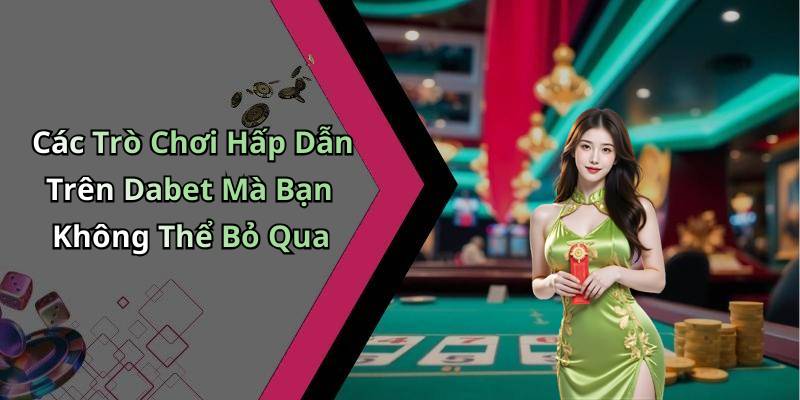 Các Trò Chơi Hấp Dẫn Trên Dabet Mà Bạn Không Thể Bỏ Qua