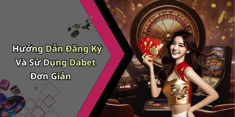 Hướng Dẫn Đăng Ký Và Sử Dụng Dabet Đơn Giản