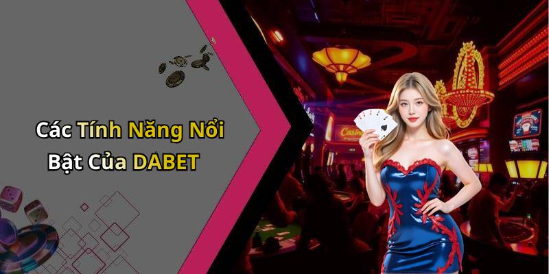 Các Tính Năng Nổi Bật Của DABET