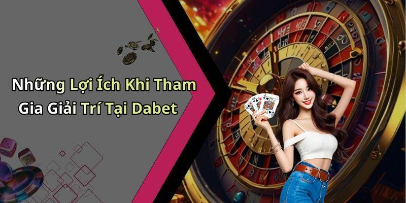 Những Lợi Ích Khi Tham Gia Giải Trí Tại Dabet