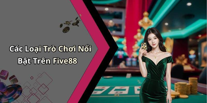 Các Loại Trò Chơi Nổi Bật Trên Five88