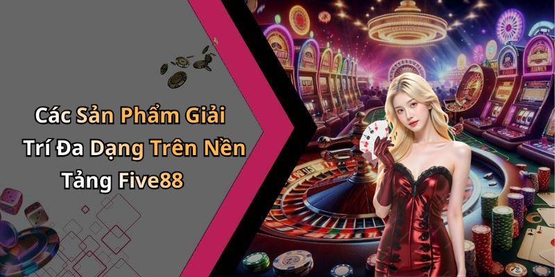 Các Sản Phẩm Giải Trí Đa Dạng Trên Nền Tảng Five88