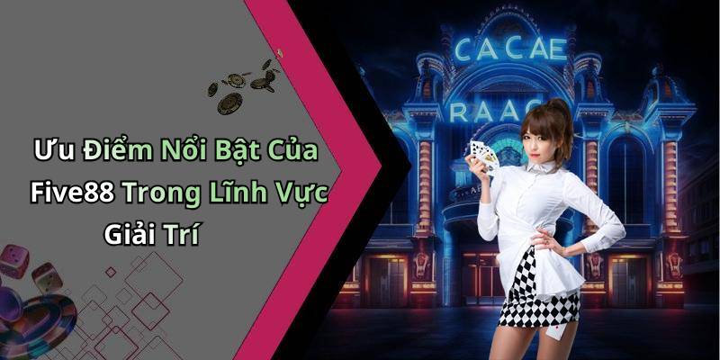 Ưu Điểm Nổi Bật Của Five88 Trong Lĩnh Vực Giải Trí