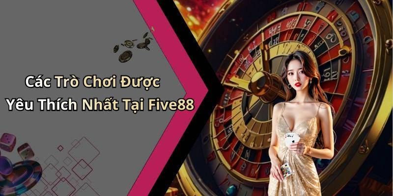 Các Trò Chơi Được Yêu Thích Nhất Tại Five88