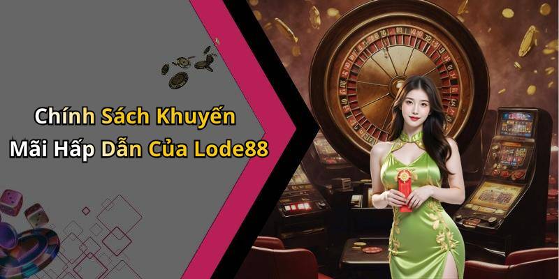 Chính Sách Khuyến Mãi Hấp Dẫn Của Lode88