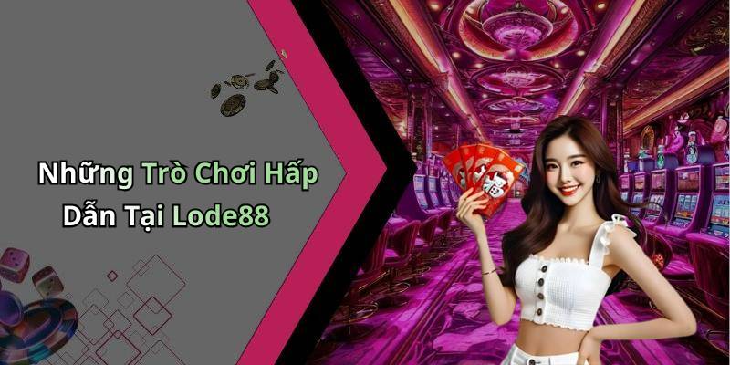 Những Trò Chơi Hấp Dẫn Tại Lode88