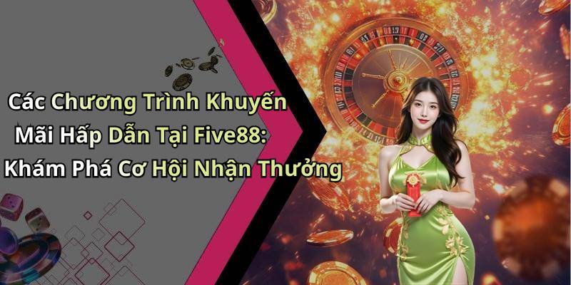 Các Chương Trình Khuyến Mãi Hấp Dẫn Tại Five88: Khám Phá Cơ Hội Nhận Thưởng