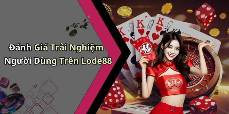 Đánh Giá Trải Nghiệm Người Dùng Trên Lode88