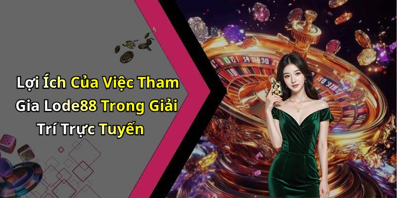 Lợi Ích Của Việc Tham Gia Lode88 Trong Giải Trí Trực Tuyến