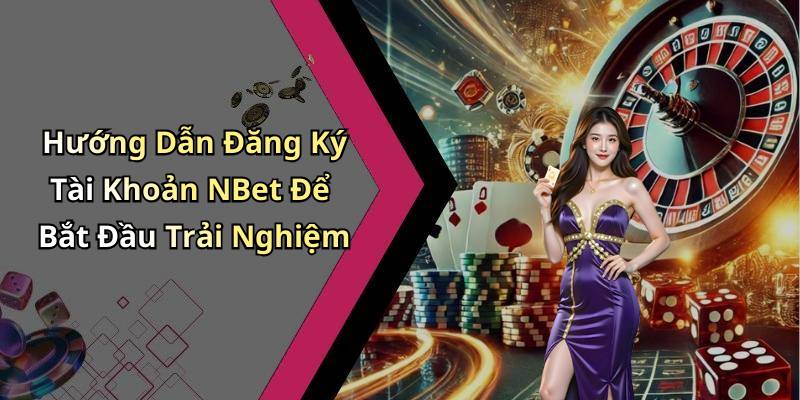 Hướng Dẫn Đăng Ký Tài Khoản NBet Để Bắt Đầu Trải Nghiệm