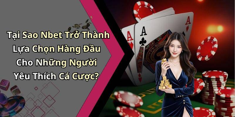 Tại Sao Nbet Trở Thành Lựa Chọn Hàng Đầu Cho Những Người Yêu Thích Cá Cược?