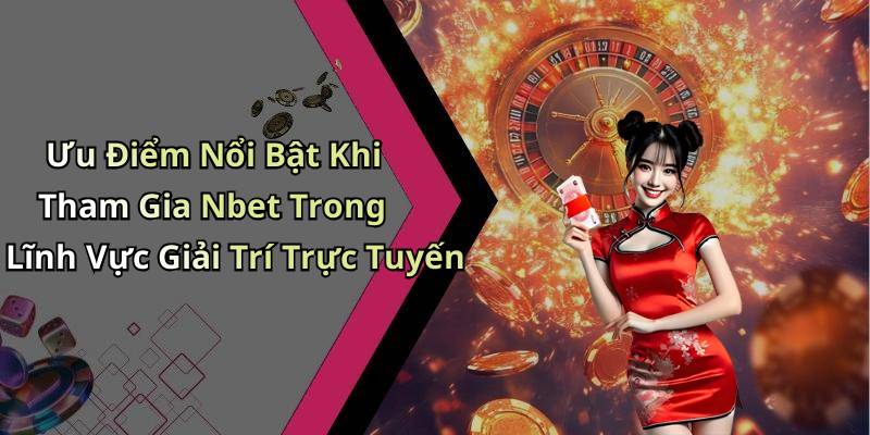 Ưu Điểm Nổi Bật Khi Tham Gia Nbet Trong Lĩnh Vực Giải Trí Trực Tuyến