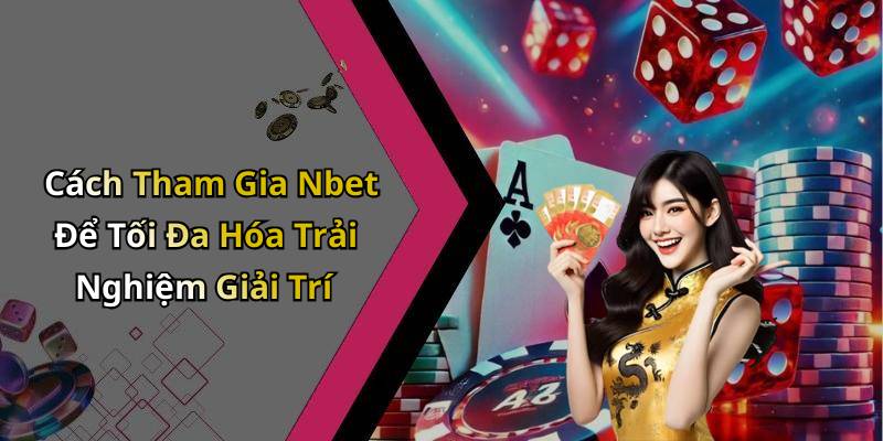 Cách Tham Gia Nbet Để Tối Đa Hóa Trải Nghiệm Giải Trí