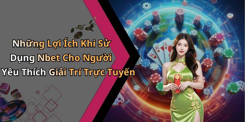 Những Lợi Ích Khi Sử Dụng Nbet Cho Người Yêu Thích Giải Trí Trực Tuyến