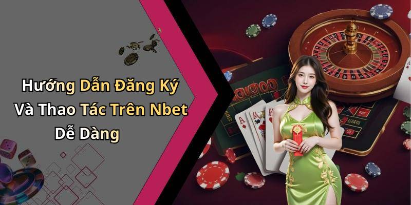 Hướng Dẫn Đăng Ký Và Thao Tác Trên Nbet Dễ Dàng