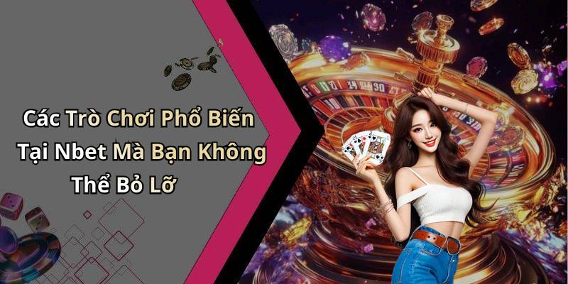 Các Trò Chơi Phổ Biến Tại Nbet Mà Bạn Không Thể Bỏ Lỡ