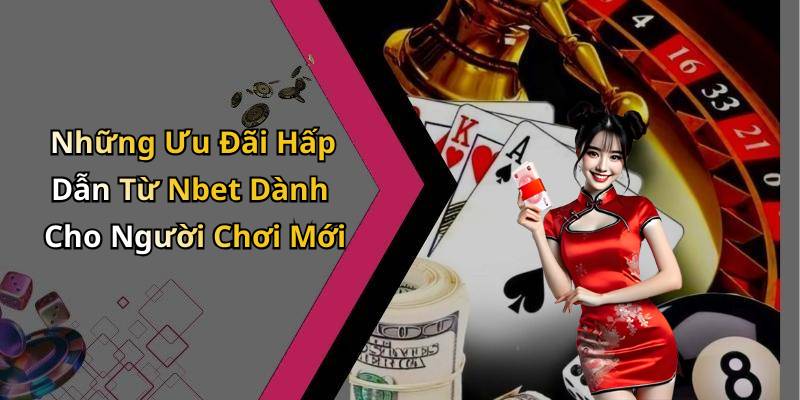 Những Ưu Đãi Hấp Dẫn Từ Nbet Dành Cho Người Chơi Mới