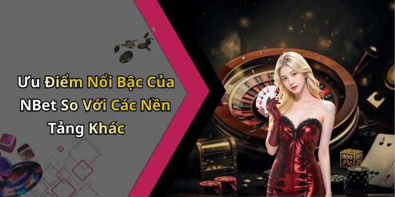 Ưu Điểm Nổi Bậc Của NBet So Với Các Nền Tảng Khác