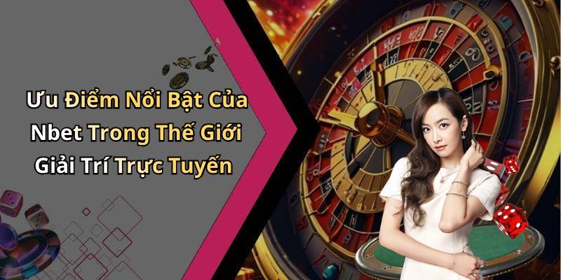 Ưu Điểm Nổi Bật Của Nbet Trong Thế Giới Giải Trí Trực Tuyến