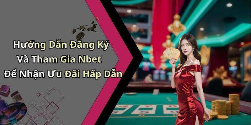 Hướng Dẫn Đăng Ký Và Tham Gia Nbet Để Nhận Ưu Đãi Hấp Dẫn
