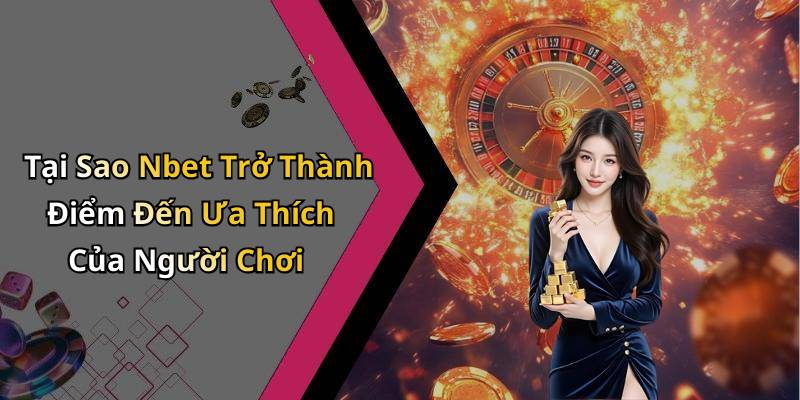 Tại Sao Nbet Trở Thành Điểm Đến Ưa Thích Của Người Chơi