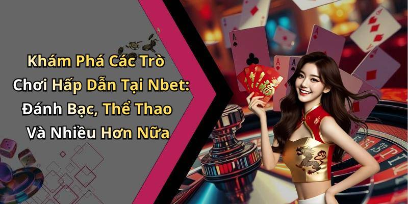 Khám Phá Các Trò Chơi Hấp Dẫn Tại Nbet: Đánh Bạc, Thể Thao Và Nhiều Hơn Nữa