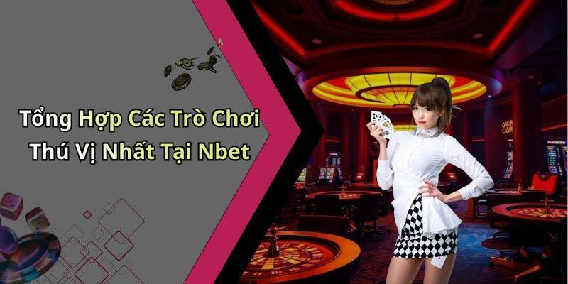 Tổng Hợp Các Trò Chơi Thú Vị Nhất Tại Nbet