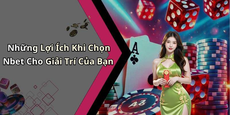 Những Lợi Ích Khi Chọn Nbet Cho Giải Trí Của Bạn