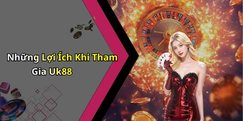 Những Lợi Ích Khi Tham Gia Uk88