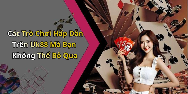Các Trò Chơi Hấp Dẫn Trên Uk88 Mà Bạn Không Thể Bỏ Qua