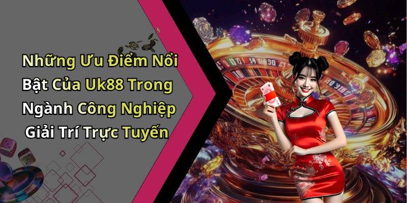 Những Ưu Điểm Nổi Bật Của Uk88 Trong Ngành Công Nghiệp Giải Trí Trực Tuyến