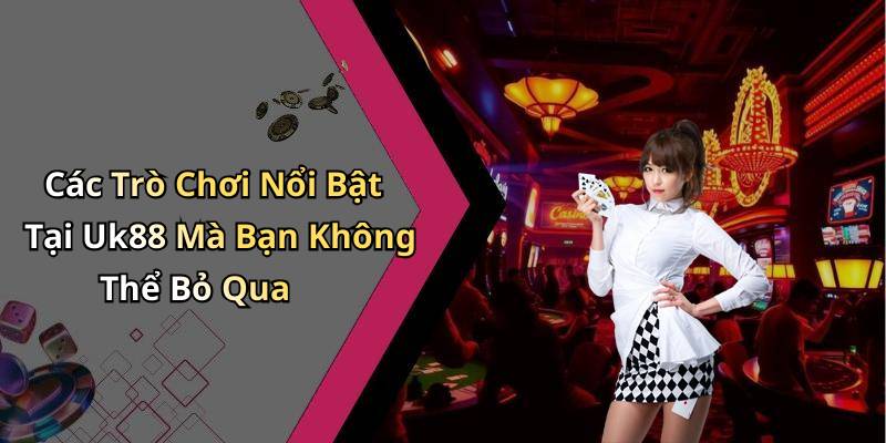 Các Trò Chơi Nổi Bật Tại Uk88 Mà Bạn Không Thể Bỏ Qua