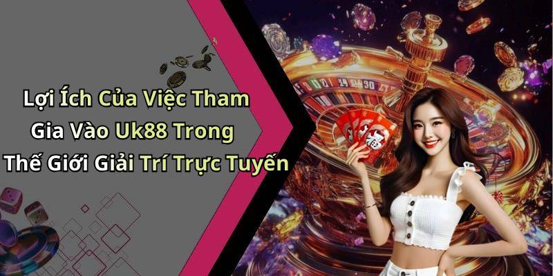 Lợi Ích Của Việc Tham Gia Vào Uk88 Trong Thế Giới Giải Trí Trực Tuyến